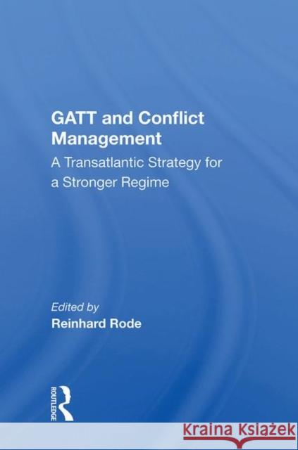 GATT and Conflict Management: A Transatlantic Strategy for a Stronger Regime Reinhard Rode   9780367015435
