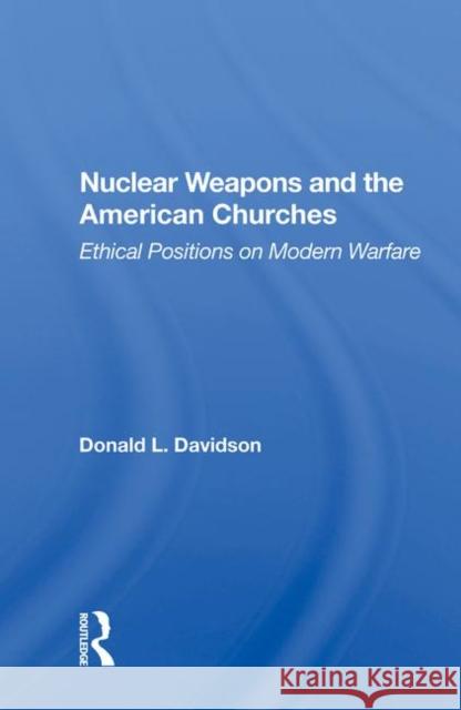Nuclear Weapons and the American Churches: Ethical Positions on Modern Warfare Davidson, Donald L. 9780367015503 Taylor and Francis