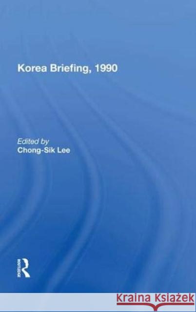 Korea Briefing, 1990 Chong-Sik Lee   9780367015558 Routledge