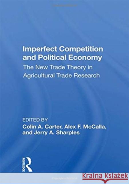 Imperfect Competition and Political Economy: The New Trade Theory in Agricultural Trade Research Carter, Colin 9780367015602
