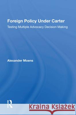 Foreign Policy Under Carter: Testing Multiple Advocacy Decision Making Alexander Moens 9780367015732 Routledge