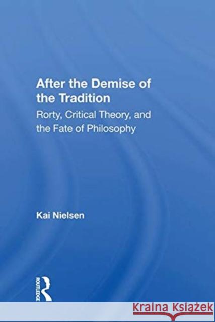 After the Demise of the Tradition: Rorty, Critical Theory, and the Fate of Philosophy Nielsen, Kai 9780367015831 TAYLOR & FRANCIS