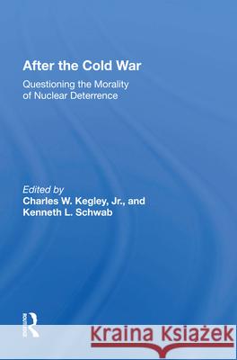 After the Cold War: Questioning the Morality of Nuclear Deterrence Charles W. Kegley Kenneth L. Schwab 9780367015923