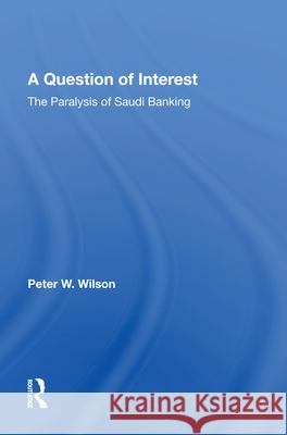A Question of Interest: The Paralysis of Saudi Banking Peter W. Wilson 9780367015978 Routledge