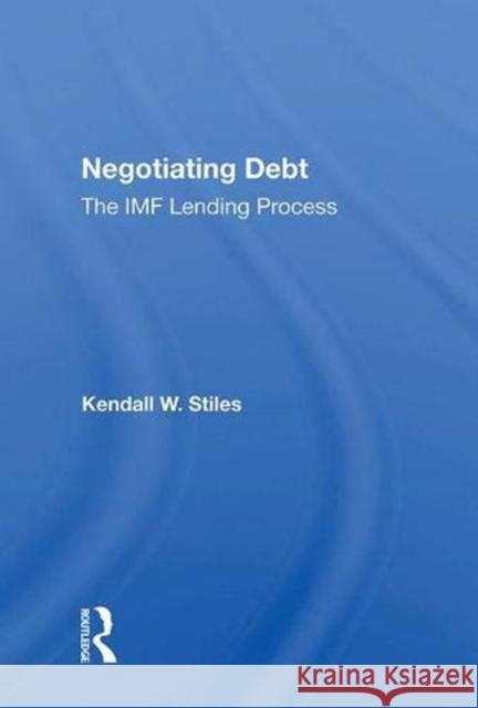 Negotiating Debt: The IMF Lending Process Kendall W. Stiles   9780367016111