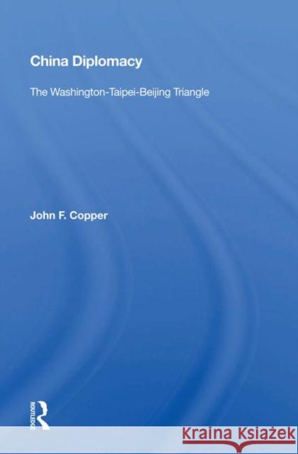 China Diplomacy: The Washington-Taipei-Beijing Triangle Copper, John F. 9780367016586