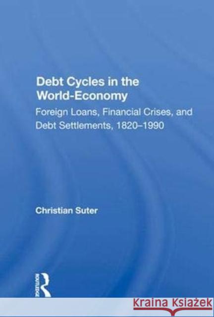 Debt Cycles in the World-Economy: Foreign Loans, Financial Crises, and Debt Settlements, 1820-1990 Christian Suter   9780367016593 Routledge