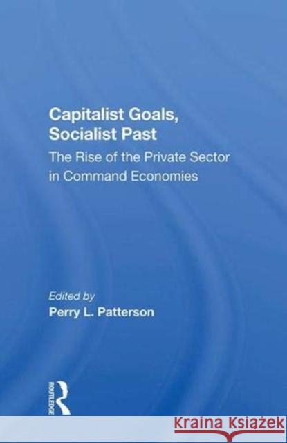 Capitalist Goals, Socialist Past: The Rise of the Private Sector in Command Economies Slay, Ben 9780367016654