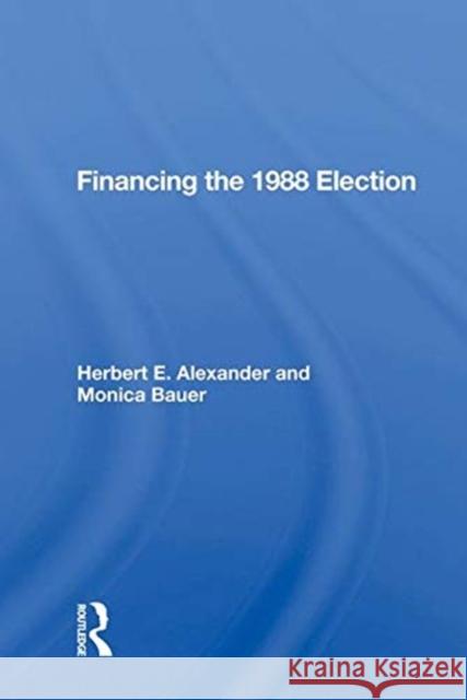 Financing the 1988 Election Alexander, Herbert E. 9780367016708 TAYLOR & FRANCIS