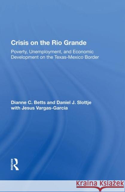 Crisis on the Rio Grande: Poverty, Unemployment, and Economic Development on the Texas-Mexico Border Betts, Dianne C. 9780367016777