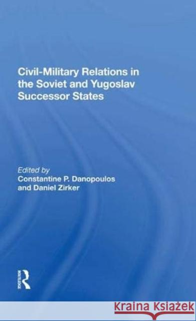 Civil-Military Relations in the Soviet and Yugoslav Successor States Constantine P. Danopoulos 9780367016920