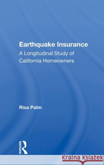 Earthquake Insurance: A Longitudinal Study of California Homeowners Risa Palm   9780367016968 