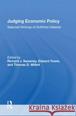 Judging Economic Policy: Selected Writings of Gottfried Haberler Richard J. Sweeney Edward Tower Thomas D. Willett 9780367016999