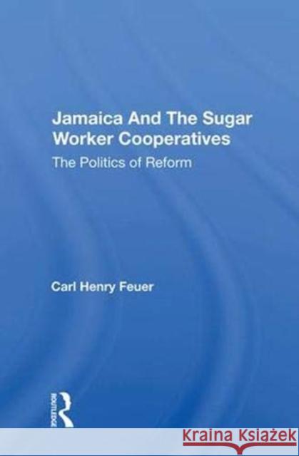 Jamaica and the Sugar Worker Cooperatives: The Politics of Reform Feuer, Carl Henry 9780367017316 Taylor and Francis