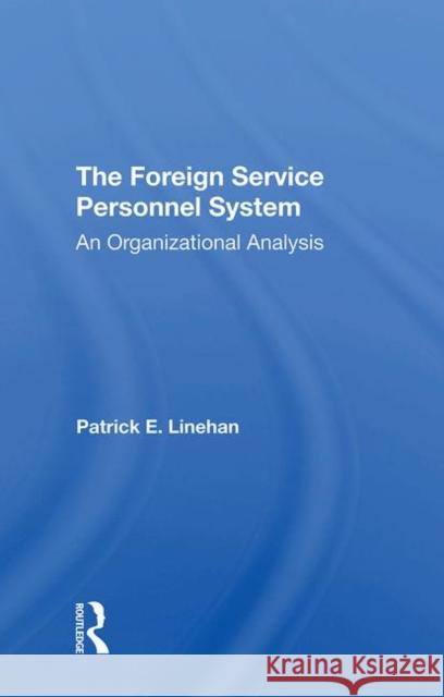 The Foreign Service Personnel System: An Organizational Analysis Linehan, Patrick E. 9780367017392