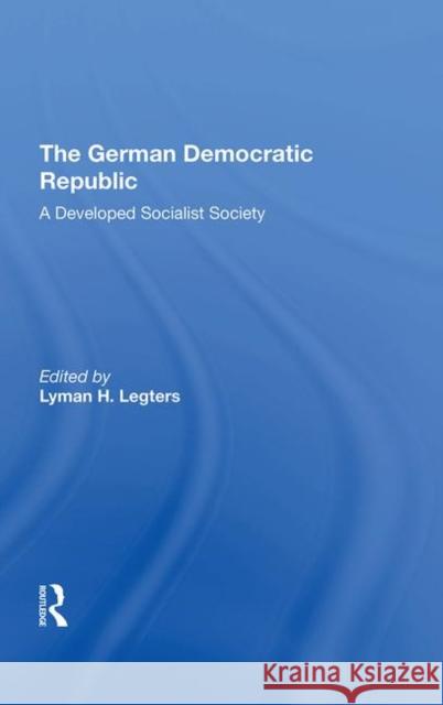 The German Democratic Republic: A Developed Socialist Society Legters, Lyman H. 9780367017422