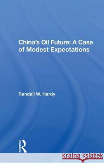 China's Oil Future: A Case of Modest Expectations: A Case of Modest Expectations Hardy, Randall W. 9780367017477