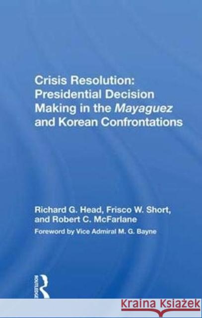 Crisis Resolution: Presidential Decision Making in the Mayaguez and Korean Confrontations: Presidential Decision Making in the Mayaguez and Korean Con Head, Richard G. 9780367017644