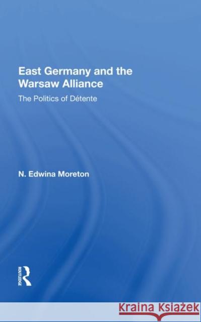 East Germany and the Warsaw Alliance: The Politics of Détente Moreton, Daniel 9780367017897