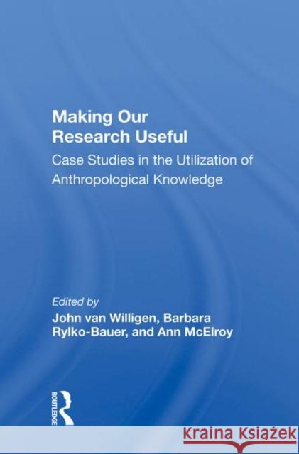 Making Our Research Useful: Case Studies in the Utilization of Anthropological Knowledge Van Willigen, John 9780367018078