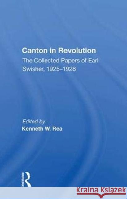 Canton in Revolution/H: The Collected Papers of Earl Swisher, 1925-1928 Rea, Kenneth W. 9780367018139 Taylor and Francis