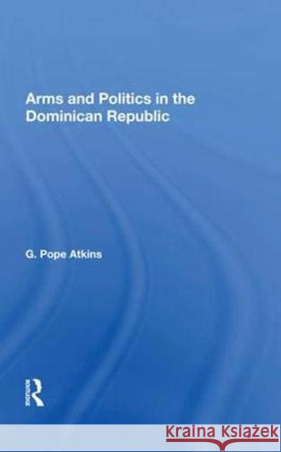 Arms and Politics in the Dominican Republic G. Pope Atkins 9780367018658 Taylor and Francis