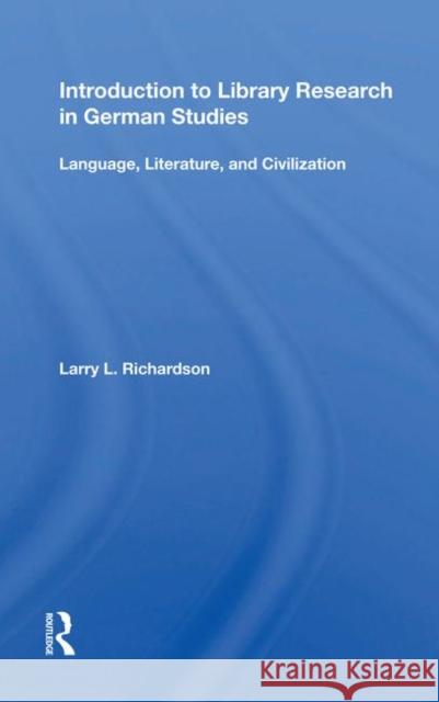 Introduction to Library Research in German Studies: Language, Literature, and Civilization Richardson, Larry L. 9780367018702 Taylor and Francis