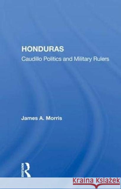 Honduras: Caudillo Politics and Military Rulers Morris, James a. 9780367018726 Taylor and Francis