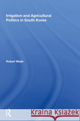 Irrigation and Agricultural Politics in South Korea Robert Wade 9780367018887