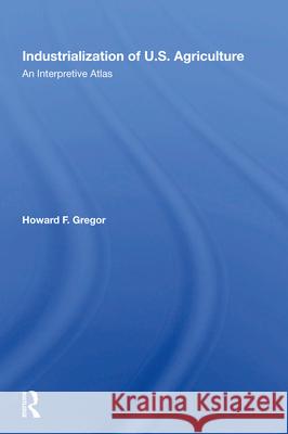 Industrialization of U.S. Agriculture: An Interpretive Atlas Howard F. Gregor 9780367018894