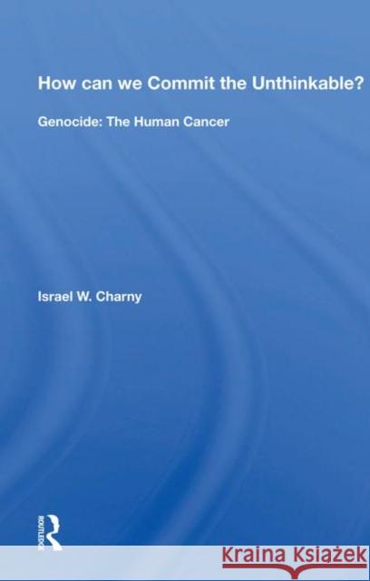 How Can We Commit the Unthinkable?: Genocide: The Human Cancer Charny, Israel W. 9780367019037 Taylor and Francis