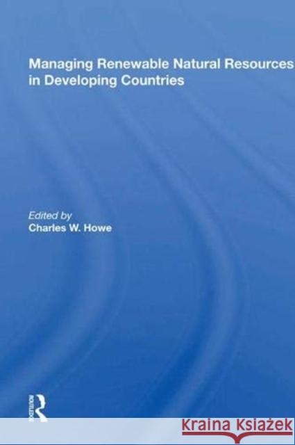 Managing Renewable Natural Resources in Developing Countries Charles W. Howe 9780367019044