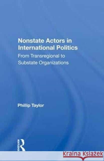 Nonstate Actors in International Politics: From Transregional to Substate Organizations Taylor, Phillip 9780367019167