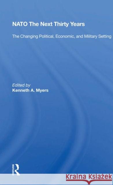 Nato--The Next Thirty Years: The Changing Political, Economic, and Military Setting Myers, Kenneth A. 9780367019235