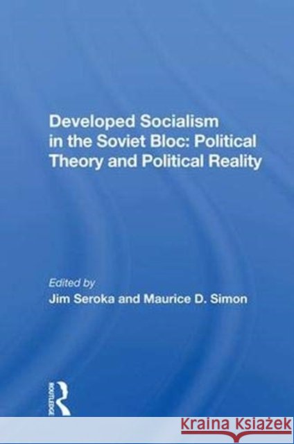 Developed Socialism in the Soviet Bloc: Political Theory and Political Reality: Political Theory vs. Political Reality Seroka, Jim 9780367019273
