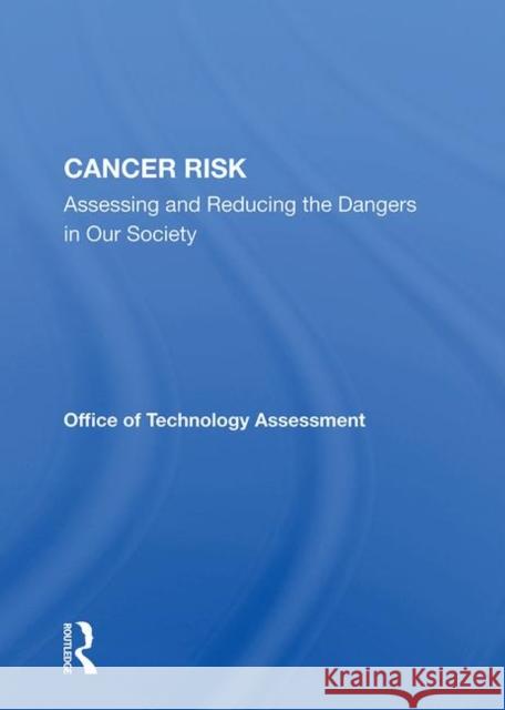 Cancer Risk: Assessing and Reducing the Dangers in Our Society Technology Assessment, Office Of 9780367019327