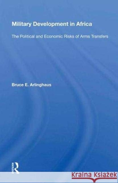 Military Development in Africa: The Political and Economic Risks of Arms Transfers Arlinghaus, Bruce E. 9780367019471