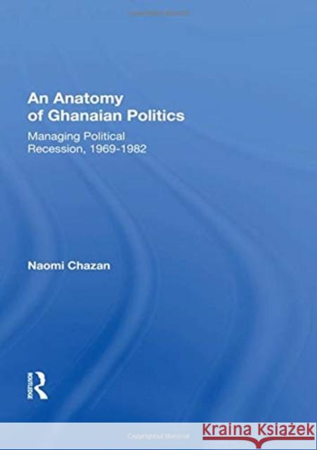 An Anatomy of Ghanaian Politics: Managing Political Recession, 1969-1982: Managing Political Recession, 1969-1982 Chazan, Naomi 9780367019495 Taylor and Francis
