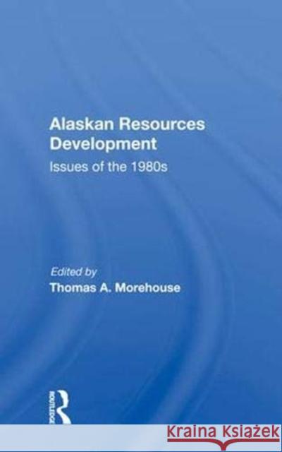 Alaskan Resources Development: Issues of the 1980s Morehouse, Thomas A. 9780367019631