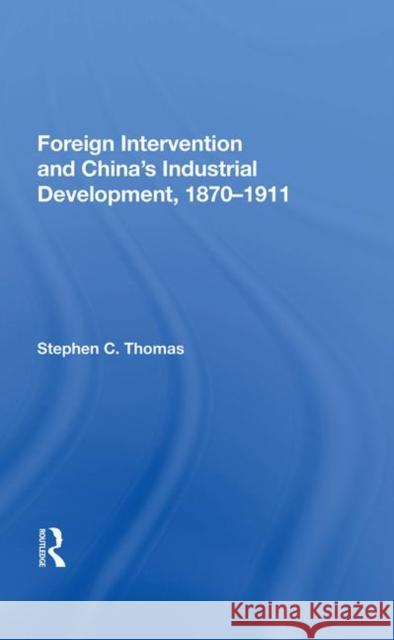 Foreign Intervention and China's Industrial Development, 1870-1911 Thomas, Stephen C. 9780367019747