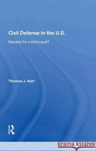 Civil Defense in the United States: Bandaid for a Holocaust? Kerr, Thomas J. 9780367019853