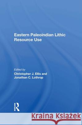 Eastern Paleoindian Lithic Resource Use Christopher J. Ellis Jonathan C. Lothrop 9780367019884