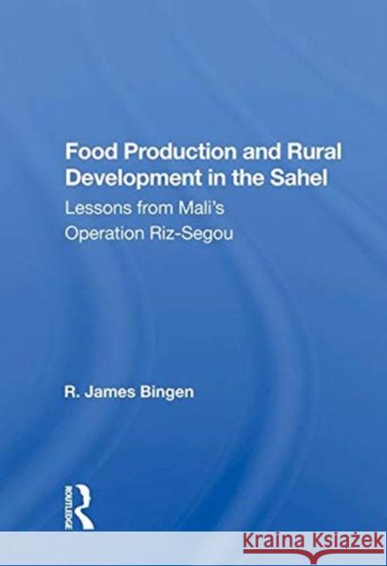 Food Production and Rural Development in the Sahel: Lessons from Mali's Operation Riz-Segou Bingen, R. James 9780367020019 TAYLOR & FRANCIS