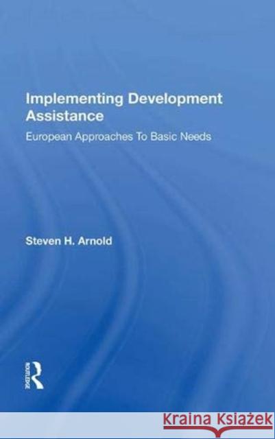 Implementing Development Assistance: European Approaches to Basic Needs Arnold, Steven H. 9780367020088