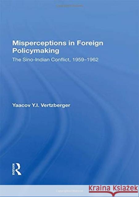 Misperceptions in Foreign Policymaking: The Sino-Indian Conflict, 1959-1962 Vertzberger, Yaacov Y. I. 9780367020347 Taylor and Francis