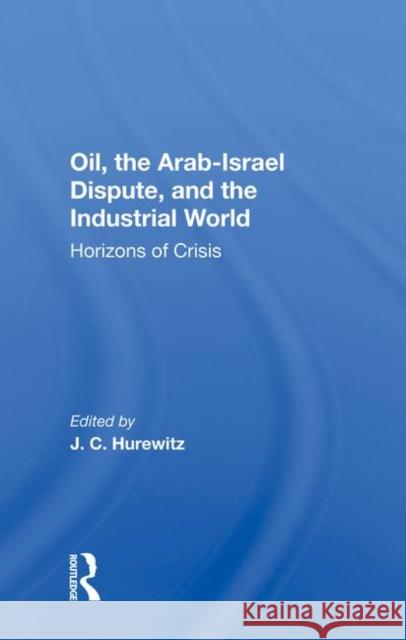 Oil, the Arab-Israel Dispute, and the Industrial World: Horizons of Crisis Hurewitz, J. C. 9780367020828 Taylor and Francis