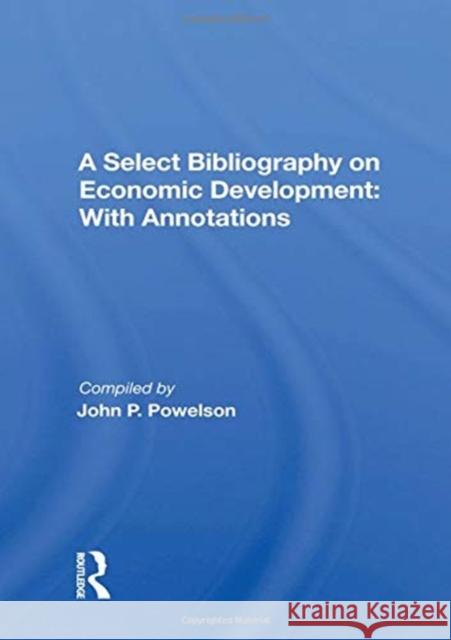 A Select Bibliography on Economic Development: With Annotations Powelson, John P. 9780367021344