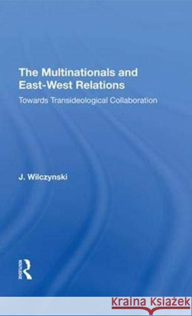 Multinationals and East-West Relations: Towards Transideological Collaboration Wilczynski, J. 9780367021429 Taylor and Francis