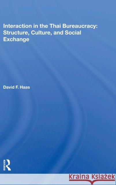 Interaction in the Thai Bureaucracy: Structure, Culture, and Social Exchange: Structure, Culture, and Social Exchange Haas, David F. 9780367021597 Taylor and Francis