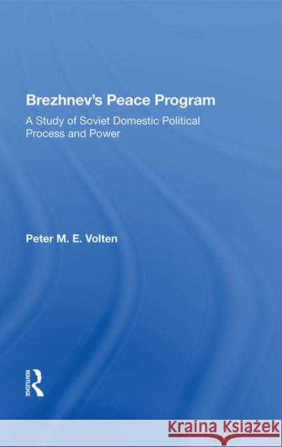 Brezhnev's Peace Program: A Study of Soviet Domestic Political Process and Power Volten, Peter M. E. 9780367021696